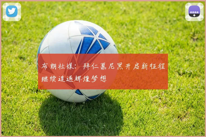 布朗社媒：拜仁慕尼黑开启新征程继续追逐辉煌梦想