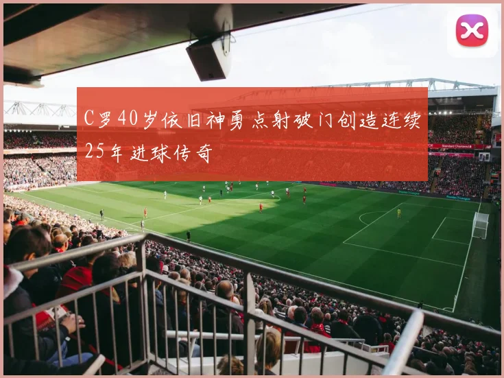 C罗40岁依旧神勇点射破门创造连续25年进球传奇
