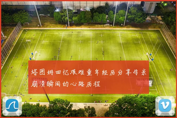 塔图姆回忆艰难童年经历分享母亲崩溃瞬间的心路历程
