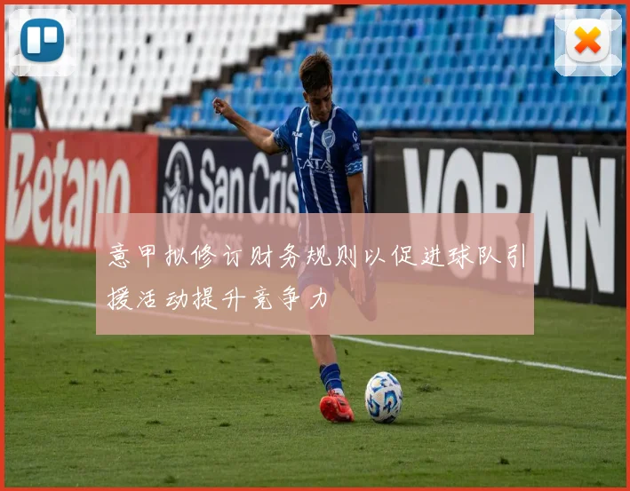 意甲拟修订财务规则以促进球队引援活动提升竞争力