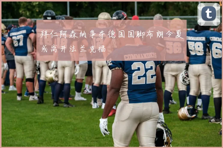 拜仁阿森纳争夺德国国脚布朗今夏或离开法兰克福