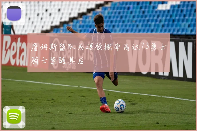 詹姆斯留队或退役概率高达73勇士骑士紧随其后