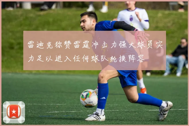 雷迪克称赞雷霆冲击力强大球员实力足以进入任何球队轮换阵容