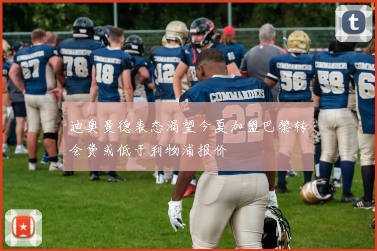 迪奥曼德表态渴望今夏加盟巴黎转会费或低于利物浦报价