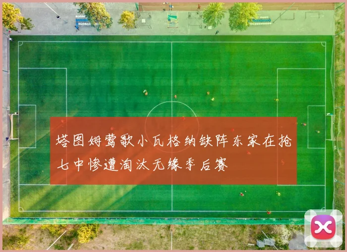 塔图姆莺歌小瓦格纳缺阵东家在抢七中惨遭淘汰无缘季后赛