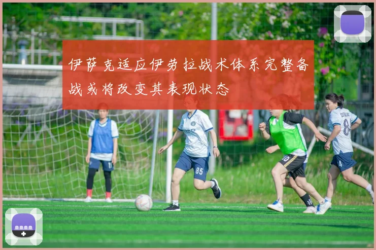 伊萨克适应伊劳拉战术体系完整备战或将改变其表现状态